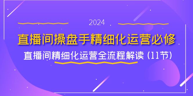 直播间操盘手精细化运营必修，直播间精细化运营全流程解读 (11节)-众创网