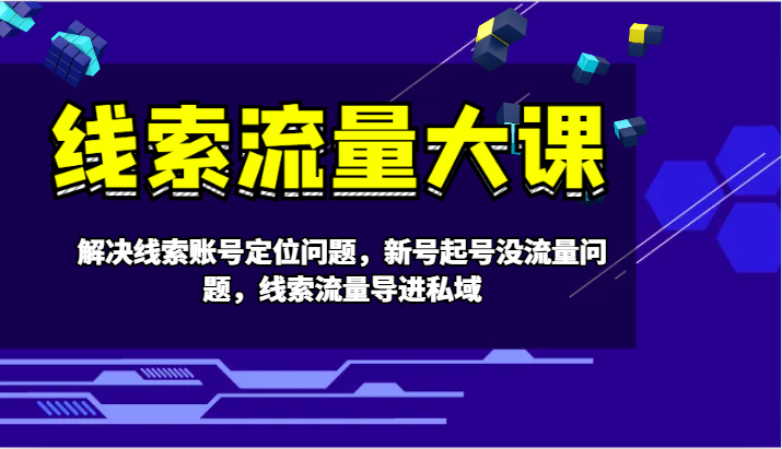 线索流量大课-解决线索账号定位问题，新号起号没流量问题，线索流量导进私域-众创网