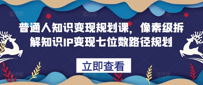 普通人知识变现规划课，像素级拆解知识IP变现七位数路径规划-众创网