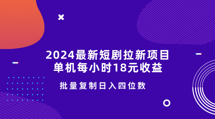 2024最新短剧拉新项目，单机每小时18元收益，操作简单无限制，批量复制日入四位数-众创网