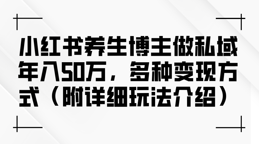 （12619期）小红书养生博主做私域年入50万，多种变现方式（附详细玩法介绍）-众创网