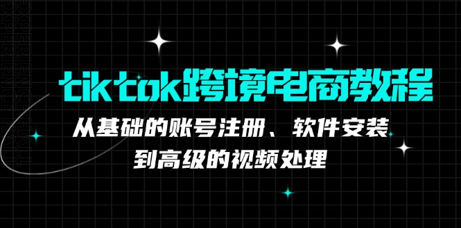 （12782期）tiktok跨境电商教程：从基础的账号注册、软件安装，到高级的视频处理-众创网