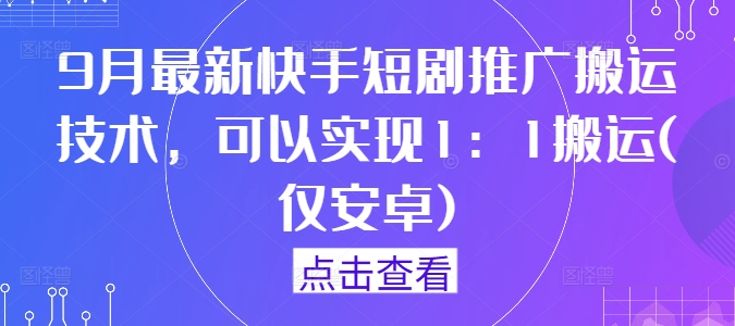 9月最新快手短剧推广搬运技术，可以实现1：1搬运(仅安卓)-众创网