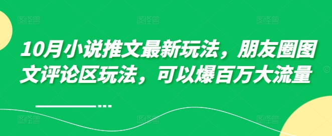 10月小说推文最新玩法，朋友圈图文评论区玩法，可以爆百万大流量 -众创网