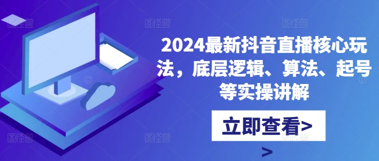 2024最新抖音直播核心玩法，底层逻辑、算法、起号等实操讲解-众创网