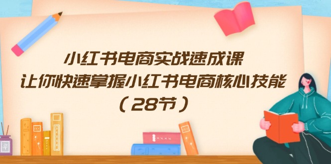 小红书电商实战演练速成课，让你快速把握小红书电商核心技能（28节）-众创网