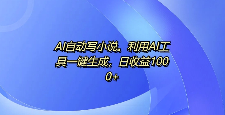 AI自动写小说，利用AI工具一键生成，日收益1k【揭秘】-众创网