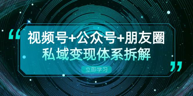 视频号+公众号+朋友圈私域变现体系拆解，全体平台流量枯竭下的应对策略-众创网