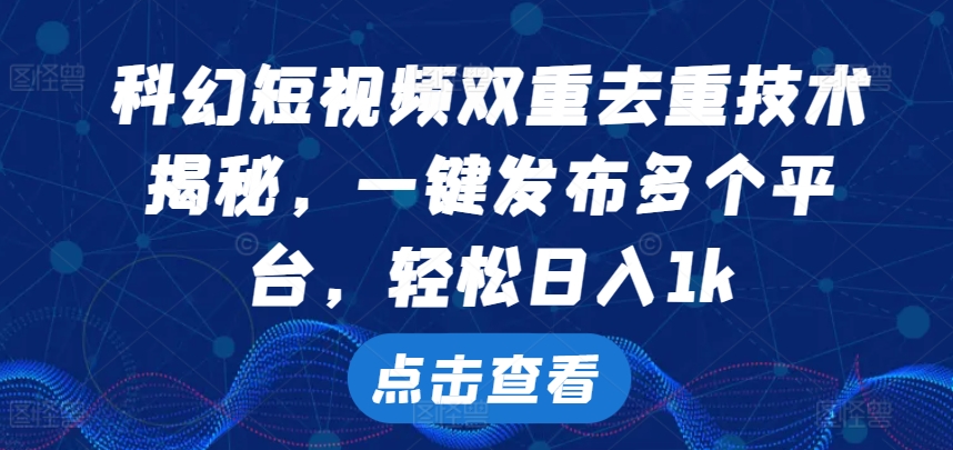 科幻短视频双重去重技术，一键发布多个平台，轻松日入1k【揭秘】-众创网