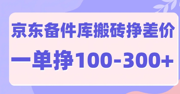 京东备件库搬砖项目，一单利润100-300+-众创网