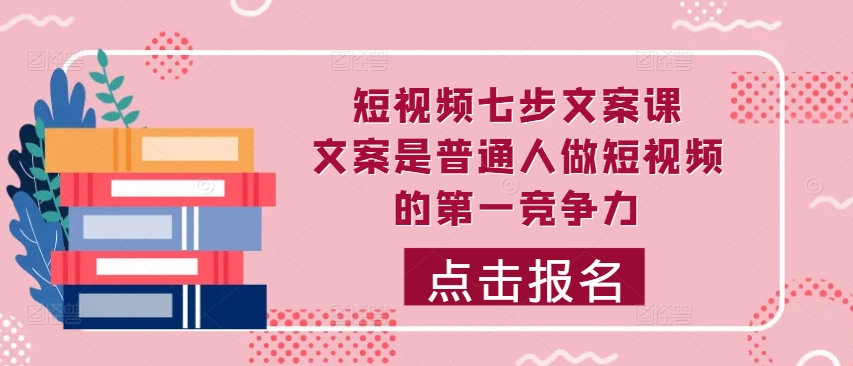 短视频七步文案课，文案是普通人做短视频的第一竞争力，如何写出划不走的文案-众创网