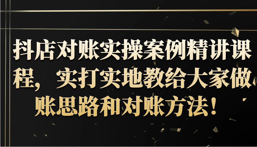 抖店对账实操案例精讲课程，实打实地教给大家做账思路和对账方法！-众创网