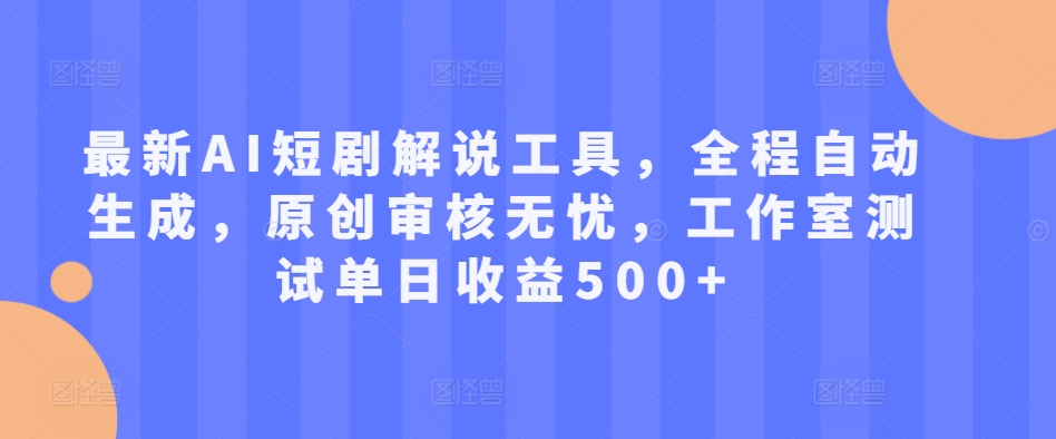 最新AI短剧解说工具，全程自动生成，原创审核无忧，工作室测试单日收益500+【揭秘】-众创网