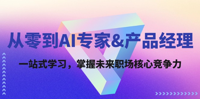 从零到AI专家&产品经理：一站式学习，掌握未来职场核心竞争力-众创网