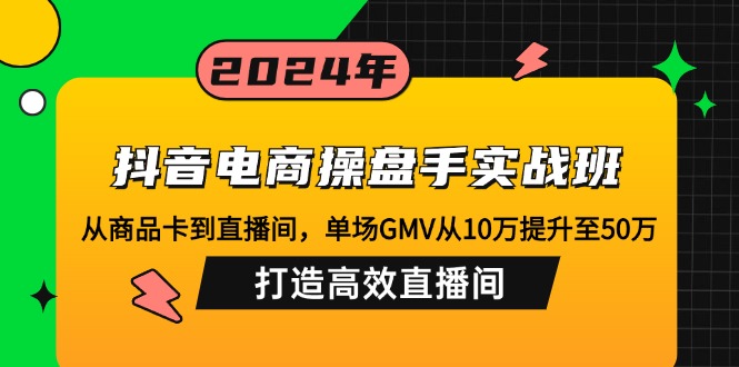 （12845期）抖音电商操盘手实战班：从商品卡到直播间，单场GMV从10万提升至50万，…-众创网