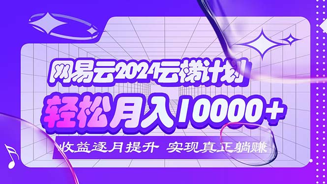 （12439期）2024网易云云梯计划  每月躺赚5000+-众创网