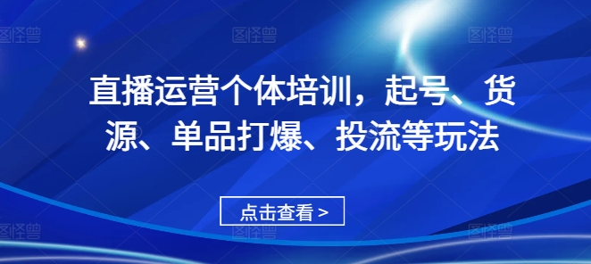 直播运营个体培训，起号、货源、单品打爆、投流等玩法-众创网