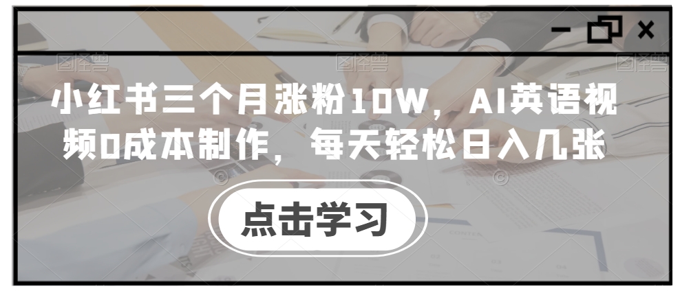 小红书三个月涨粉10W，AI英语视频0成本制作，每天轻松日入几张【揭秘】-众创网