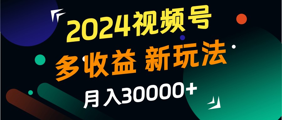 2024视频号多收益的新玩法，月入3w+，新手小白都能简单上手！-众创网