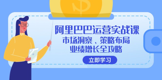 （12385期）阿里巴巴运营实战课：市场洞察、策略布局、业绩增长全攻略-众创网