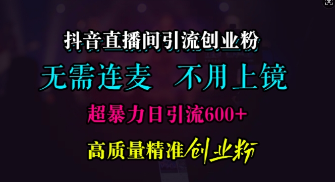 抖音直播间引流创业粉，无需连麦、无需上镜，超暴力日引流600+高质量精准创业粉【揭秘】-众创网