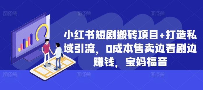 小红书短剧搬砖项目+打造私域引流，0成本售卖边看剧边赚钱，宝妈福音【揭秘】-众创网