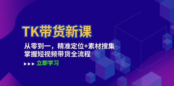 TK带货新课：从零到一，精准定位+素材搜集 掌握短视频带货全流程-众创网