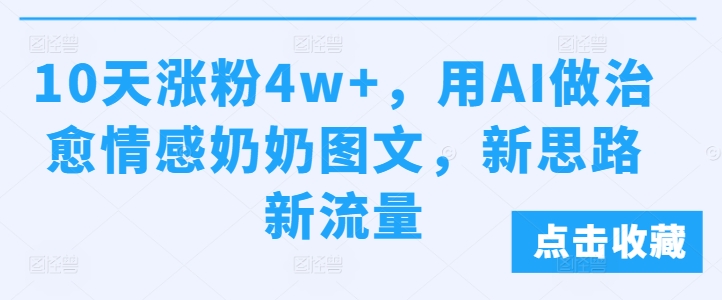 10天涨粉4w+，用AI做治愈情感奶奶图文，新思路新流量-众创网