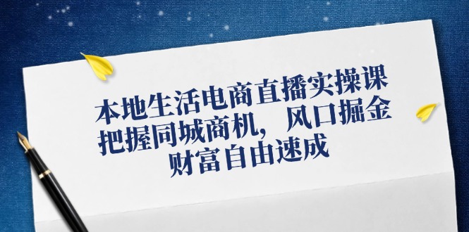 本地生活电商直播实操课，把握同城商机，风口掘金，财富自由速成-众创网