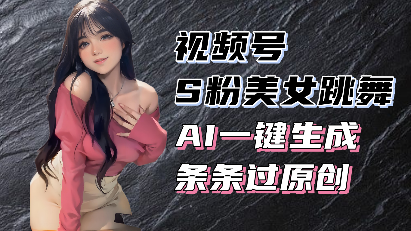 （13531期）揭秘视频号S粉美女跳舞赛道，一键生成原创视频，收益翻倍！-众创网