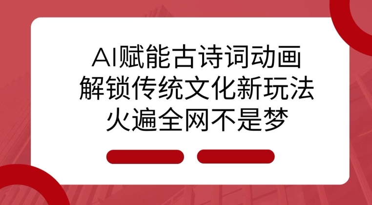 AI 赋能古诗词动画：解锁传统文化新玩法，火遍全网不是梦!-众创网