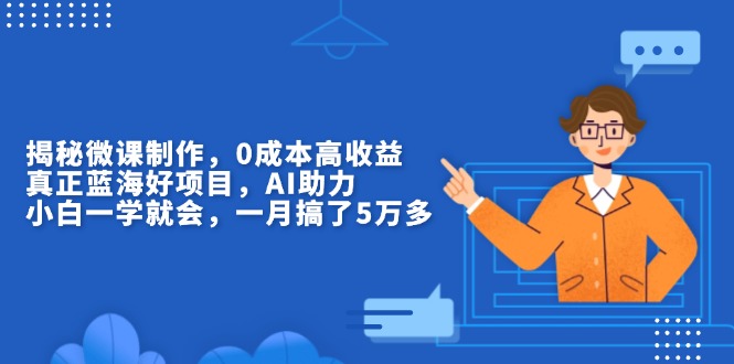 （13838期）揭秘微课制作，0成本高收益，真正蓝海好项目，AI助力，小白一学就会，…-众创网