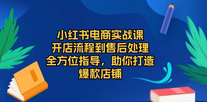 （13616期）小红书电商实战课，开店流程到售后处理，全方位指导，助你打造爆款店铺-众创网