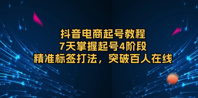 （13847期）抖音电商起号教程，7天掌握起号4阶段，精准标签打法，突破百人在线-众创网