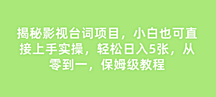 揭秘影视台词项目，小白也可直接上手实操，轻松日入5张，从零到一，保姆级教程-众创网