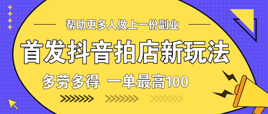 首发抖音拍店新玩法，多劳多得 一单最高100-众创网