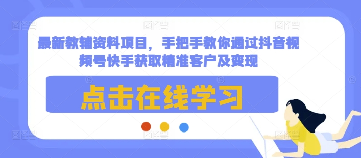 最新教辅资料项目，手把手教你通过抖音视频号快手获取精准客户及变现-众创网