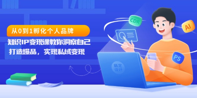 （13678期）从0到1孵化个人品牌，知识IP变现课教你洞察自己，打造爆品，实现私域变现-众创网