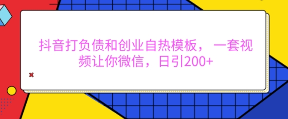 抖音打负债和创业自热模板， 一套视频让你微信，日引200+【揭秘】-众创网