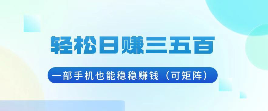 （13556期）轻松日赚三五百，一部手机也能稳稳赚钱（可矩阵）-众创网