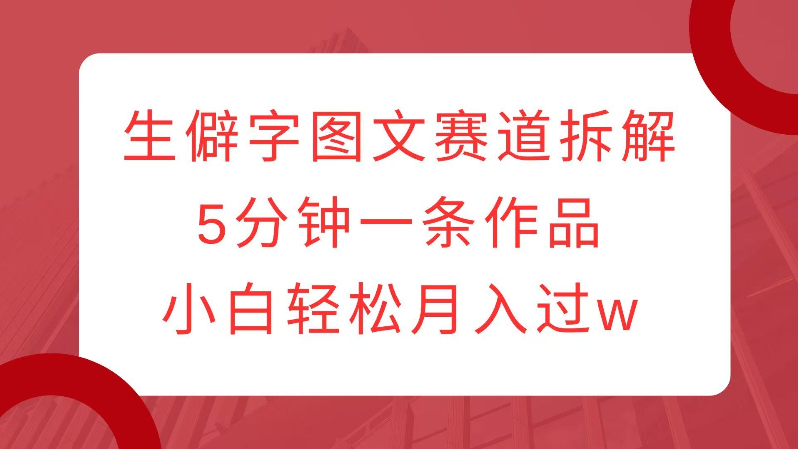 生僻字图文赛道拆解，5分钟一条作品，小白轻松月入过w-众创网