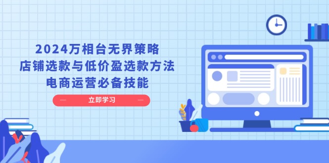 （13633期）2024万相台无界策略，店铺选款与低价盈选款方法，电商运营必备技能-众创网