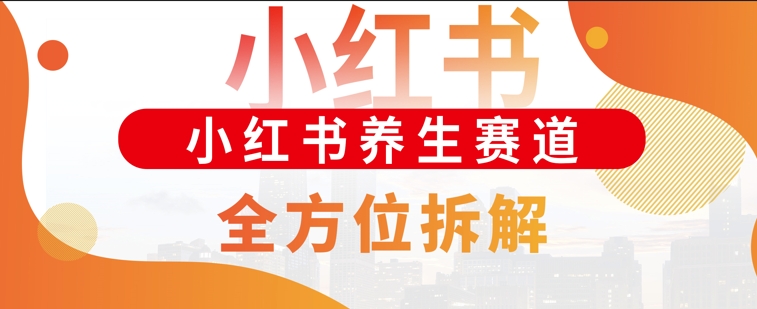 小红书养生赛道全方位玩法拆解，小白可做，轻松月入过w-众创网