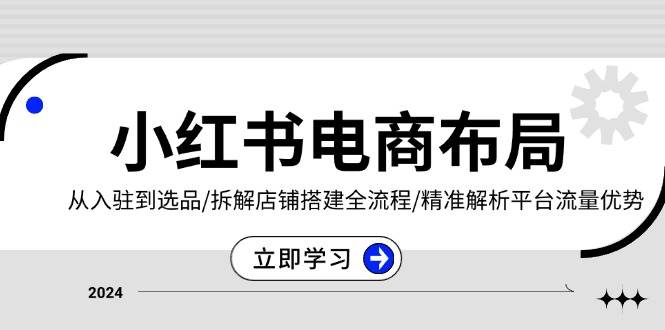 小红书电商布局：从入驻到选品/拆解店铺搭建全流程/精准解析平台流量优势-众创网