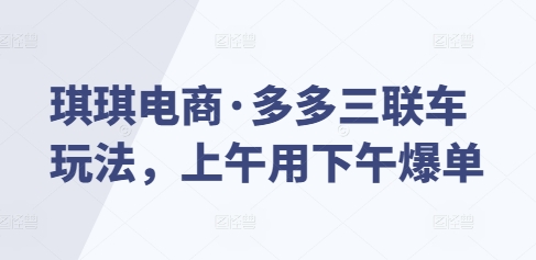 琪琪电商·多多三联车玩法，上午用下午爆单-众创网