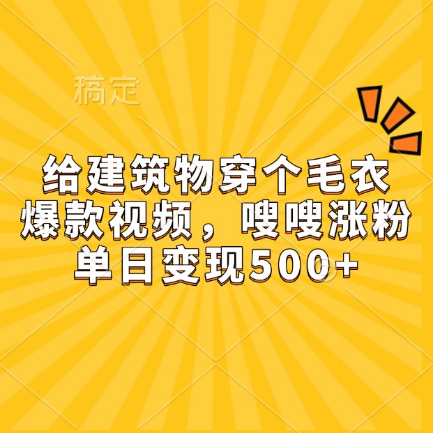 给建筑物穿个毛衣，爆款视频，嗖嗖涨粉，单日变现500+-众创网