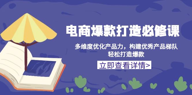 （13689期）电商爆款打造必修课：多维度优化产品力，构建优秀产品梯队，轻松打造爆款-众创网