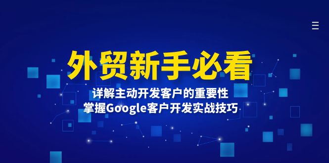 （13645期）外贸新手必看，详解主动开发客户的重要性，掌握Google客户开发实战技巧-众创网