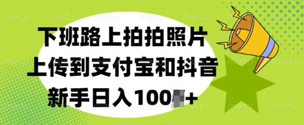 下班路上拍拍照片，上传到支付宝和抖音，新手日入100+-众创网