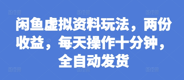 闲鱼虚拟资料玩法，两份收益，每天操作十分钟，全自动发货【揭秘】-众创网